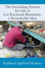 Unyielding Passion for Life of Lee Raymond Blanchette, a Remarkable Man af Kathleen Ingfried Haskins