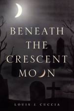 Beneath the Crescent Moon af Louis J Cuccia