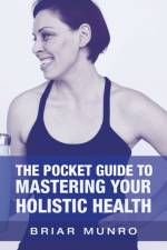 Pocket Guide to Mastering Your Holistic Health af Briar Munro