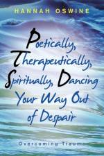 Poetically, Therapeutically, Spiritually, Dancing Your Way out of Despair af Hannah Oswine