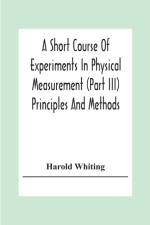Short Course Of Experiments In Physical Measurement (Part Iii) Principles And Methods af Harold Whiting