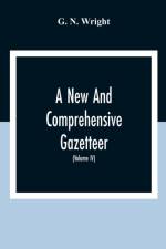 New And Comprehensive Gazetteer; Being A Delineation Of The Esent State Of The World From The Most Recent Authorities Arranged In Alphabetical Order, And Constituting A Systematic Course Of Geography (Volume Iv) af G N Wright