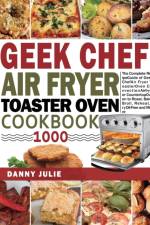 Geek Chef Air Fryer Toaster Oven Cookbook 1000 af Danny Julie