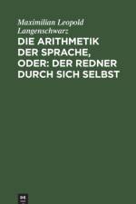 Die Arithmetik Der Sprache, Oder: Der Redner Durch Sich Selbst af Maximilian Leopold Langenschwarz