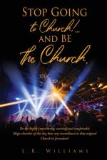 Stop Going to Church!...and BE the Church. af L R Williams