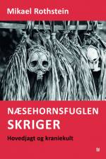 Næsehornsfuglen skriger – hovedjagt og kraniekult af Mikael Rothstein