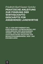 Von Der Einerndtung, Einscheurung, Aufbewahrung Und Versilberung Der Gewonnenen Wiesen- Und Feld-Erzeugnisse, Auch Praktische Anleitung Zur Brandteweinbrennerei, Bier- Und Essigbrauerei af Friedrich Karl Gustav Gericke