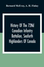 History Of The 72Nd Canadian Infantry Battalion, Seaforth Highlanders Of Canada af Bernard McEvoy