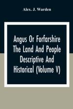 Angus Or Forfarshire The Land And People Descriptive And Historical (Volume V) af Alex J Warden