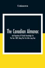 Canadian Almanac And Repository Of Useful Knowledge For The Year 1889, Being The First After Leap Year; Containing Full And Authentic Commercial, Statistical, Astronomical, Departmental, Fcclesiastical, Educational, Financial, And General Information af Unknown
