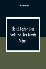 Clark'S Boston Blue Book The Elite Private Address, Carriage And Club Directory Ladies Visiting List And Shopping Guide af Unknown