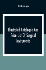 Illustrated Catalogue And Price List Of Surgical Instruments, Hospital Supplies, Orthopaedical Apparatus, Trusses, Etc., Fine Microscopes, Medical Batteries, Physicians' And Hospital Supplies af Unknown