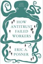How Antitrust Failed Workers af Eric A. (Kirkland and Ellis Distinguished Service Professor of Law Posner