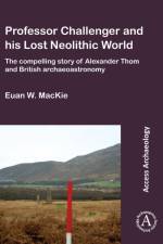 Professor Challenger and his Lost Neolithic World: The Compelling Story of Alexander Thom and British Archaeoastronomy af Euan W. MacKie