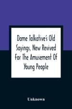 Dame Talkative'S Old Sayings, New Revived For The Amusement Of Young People af Unknown