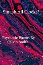 Smash All Clocks! Psychotic Poems By Calvin Smith af Calvin Smith