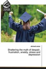 Shattering the myth of despair, frustration, anxiety, stress and depression af Ahmed Omar