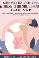 Guided Meditations, Bedtime Stories & Hypnosis For Deep Sleep, Self-Healing & Anxiety (2 In 1)Beginners Scripts For Insomnia, Stress-Relief, Depression, Overthinking& Happiness af Meditation Made Effortless