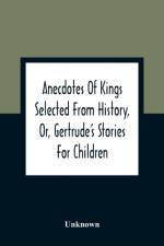Anecdotes Of Kings Selected From History, Or, Gertrude'S Stories For Children af Unknown