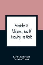Principles Of Politeness, And Of Knowing The World; Containing Every Instruction Necessary To Complete The Gentleman And Man Of Fashion, To Teach Him A Knowledge Of Life And Snake Him Well Received In All Companies. For The Improvement Of Youth; Txt Not B af Lord Chesterfield