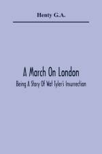 A March On London; Being A Story Of Wat Tyler'S Insurrection af Henty G a