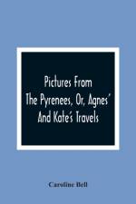 Pictures From The Pyrenees, Or, Agnes' And Kate'S Travels af Caroline Bell