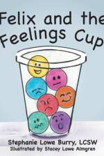 Felix and the Feelings Cup af Stephanie Lowe Burry LCSW