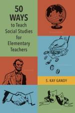 50 Ways to Teach Social Studies for Elementary Teachers af S. Kay Gandy