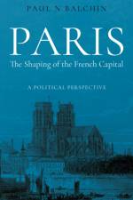 Paris. The Shaping of the French Capital af Paul Balchin