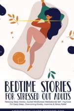 Bedtime Stories for Stressed Out Adults Relaxing Sleep Stories, Guided Mindfulness Meditations & Self-Hypnosis For Deep Sleep, Overcoming Anxiety, Insomnia & Stress Relief af Meditation Made Effortless