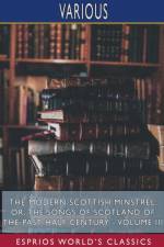 The Modern Scottish Minstrel; or, The Songs of Scotland of the Past Half Century - Volume III (Esprios Classics) af Various