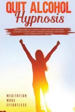 Quit Alcohol Hypnosis Beginners Guided Self-Hypnosis & Meditations For Overcoming Alcoholism, Alcohol Anxiety, Increase Confidence, Rapid Weight Loss & Improved Health + Deep Sleep af Meditation Made Effortless