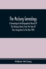 Mcclung Genealogy. A Genealogical And Biographical Record Of The Mcclung Family From The Time Of Their Emigration To The Year 1904 af William McClung