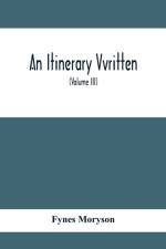 An Itinerary Vvritten; Containing His Ten Yeeres Travell Through The Twelve Dominions Of Germany, Bohmerland, Sweitzerland, Netherland, Denmarke, Poland, Italy, Turky, France, England, Scotland & Ireland (Volume Iii) af Fynes Moryson