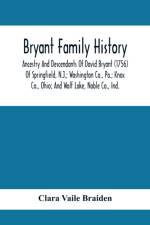 Bryant Family History; Ancestry And Descendants Of David Bryant (1756) Of Springfield, N.J.; Washington Co., Pa.; Knox Co., Ohio; And Wolf Lake, Noble Co., Ind. af Clara Vaile Braiden