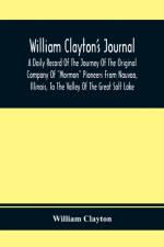 William Clayton'S Journal; A Daily Record Of The Journey Of The Original Company Of Mormon Pioneers From Nauvoo, Illinois, To The Valley Of The Great Salt Lake af William Clayton