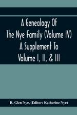 Genealogy Of The Nye Family (Volume Iv) A Supplement To Volume I, Ii, & Iii af R Glen Nye
