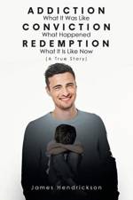Addiction What It Was Like Conviction What Happened Redemption What It Is Like Now (A True Story) af James Hendrickson