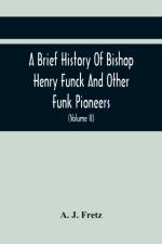 Brief History Of Bishop Henry Funck And Other Funk Pioneers, And A Complete Genealogical Family Register, With Biographies Of Their Descendants From The Earliest Available Records To The Present Time (Volume Ii) af A J Fretz