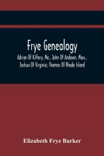 Frye Genealogy; Adrian Of Kittery, Me., John Of Andover, Mass., Joshua Of Virginia, Thomas Of Rhode Island af Elizabeth Frye Barker