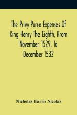 Privy Purse Expenses Of King Henry The Eighth, From November 1529, To December 1532 af Nicholas Harris Nicolas