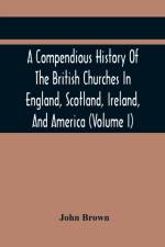 Compendious History Of The British Churches In England, Scotland, Ireland, And America af Brown John Brown