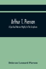 Arthur T. Pierson; A Spiritual Warrior Mighty In The Scriptures; A Leader In The Modern Missionary Crusade af Delavan Leonard Pierson