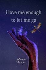 I Love Me Enough to Let Me Go af Johanna de Vries