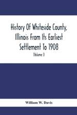 History Of Whiteside County, Illinois From Its Earliest Settlement To 1908 af William W Davis