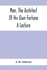 Man, The Architect Of His Own Fortune; A Lecture af J H Johnson