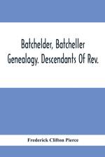 Batchelder, Batcheller Genealogy. Descendants Of Rev. Stephen Bachiler, Of England A Leading Non-Conformist, Who Settled The Town Of New Hampton, N.H., And Joseph, Henry, Joshua And John Batcheller Of Essex Co., Mass af Frederick Clifton Pierce