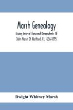 Marsh Genealogy. Giving Several Thousand Descendants Of John Marsh Of Hartford, Ct. 1636-1895. Also Including Some Account Of English Marxhes, And A Sketch Of The Marsh Family Association Of America af Dwight Whitney Marsh
