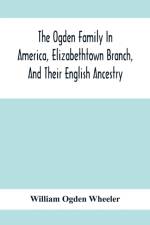Ogden Family In America, Elizabethtown Branch, And Their English Ancestry; John Ogden, The Pilgrim, And His Descendants, 1640-1906 af William Ogden Wheeler