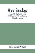 Wheat Genealogy; A History Of The Wheat Family In America, With A Brief Account Of The Name And Family In England And Normandy af Silas Carmi Wheat